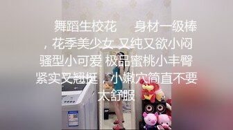 ❤️舞蹈生校花❤️身材一级棒，花季美少女 又纯又欲小闷骚型小可爱 极品蜜桃小丰臀紧实又翘挺，小嫩穴简直不要太舒服