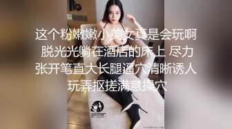 这个粉嫩嫩小美女真是会玩啊 脱光光躺在酒店的床上 尽力张开笔直大长腿逼穴清晰诱人 玩弄抠搓满意操穴