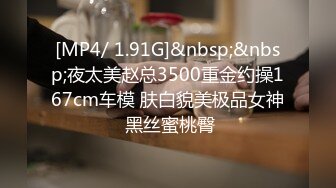 [MP4/ 1.91G]&nbsp;&nbsp;夜太美赵总3500重金约操167cm车模 肤白貌美极品女神 黑丝蜜桃臀