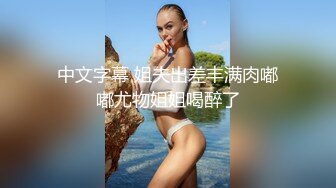 中文字幕 姐夫出差丰满肉嘟嘟尤物姐姐喝醉了