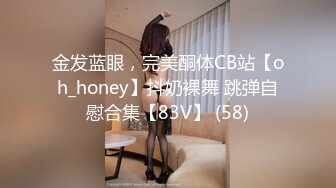 金发蓝眼，完美酮体CB站【oh_honey】抖奶裸舞 跳弹自慰合集【83V】 (58)