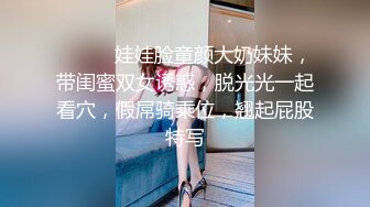 ❤️❤️娃娃脸童颜大奶妹妹，带闺蜜双女诱惑，脱光光一起看穴，假屌骑乘位，翘起屁股特写