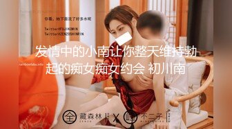 发情中的小南让你整天维持勃起的痴女痴女约会 初川南