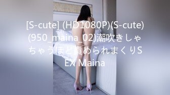 [S-cute] (HD1080P)(S-cute)(950_maina_02)潮吹きしゃちゃうほど責められまくりSEX Maina