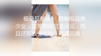 ❤️极品反差婊❤️缅甸极品美少女，这等颜值可是少见，而且还那么会吃鸡，简直完美！