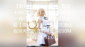 【新片速遞】  《硬核✅重磅★网红✅泄密》演员、模特于一身OnlyFans极品波霸反差婊【谭晓彤】私拍抖奶洗澡玩假屌秀口活骚的一批[3030M/AVI/01:31:03]