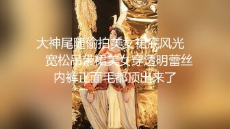 大神尾随偷拍美女裙底风光❤️宽松吊带裙美女穿透明蕾丝内裤正面毛都顶出来了