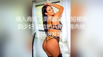 潜入商场女厕偷拍穿花短裙风韵少妇 紧致的八角形唇肉被操得发黑