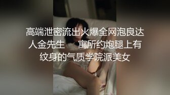 高端泄密流出火爆全网泡良达人金先生❤️寓所约炮腿上有纹身的气质学院派美女