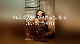 96年女友的制服诱惑(完整版加vx:禁止内容)