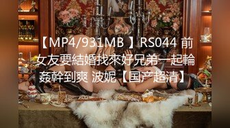 【MP4/931MB 】RS044 前女友要結婚找來好兄弟一起輪姦幹到爽 波妮【国产超清】