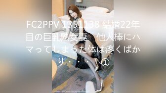 FC2PPV 1351138 結婚22年目の巨乳熟女妻　他人棒にハマってしまった体は疼くばかり・・・　①