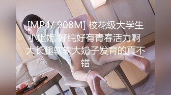 [MP4/ 908M] 校花级大学生小姐姐 好纯好有青春活力啊 大长腿软软大奶子发育的真不错