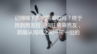 记得楼下闺蜜两那位吗？终于找到男友拉，疯狂骑乘男友，阴唇从鸡鸡之间一带一出的