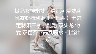 极品女神嫩妹！清纯可爱萝莉风露脸福利姬【小鹿酱】土豪定制第三季，剃毛 双头龙 做爱 双管齐下高潮喷水 相当壮观