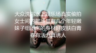 大众洗浴水上娱乐场真实偸拍女士间内部场景有几个年轻嫩妹子组团来的身材好皮肤白青春有活力真诱人