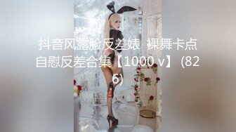 抖音风露脸反差婊  裸舞卡点自慰反差合集【1000 v】 (826)