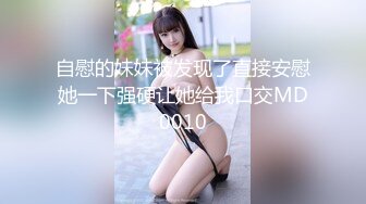 自慰的妹妹被发现了直接安慰她一下强硬让她给我口交MD0010