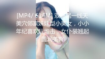 [MP4/ 614M] 双马尾一线天美穴邻家妹妹型小美女，小小年纪喜欢玩炮击，女仆装翘起圆润美臀