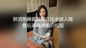 醉酒熟睡露脸露穴出水被人随意玩弄高清偷拍视频