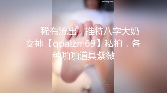 ❤️稀有流出，推特八字大奶女神【qpalzm69】私拍，各种啪啪道具紫微