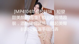 [MP4]04年藝校妹妹！短發甜美顏值超頂！換上透視情趣裝，酒店獨自誘惑，翹起美臀扒開，騷逼手指扣弄