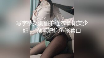 写字楼女厕偷拍连衣长裙美少妇❤️杂毛肥鲍鱼张着口