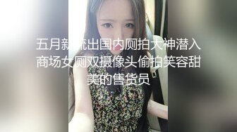 五月新流出国内厕拍大神潜入商场女厕双摄像头偷拍笑容甜美的售货员