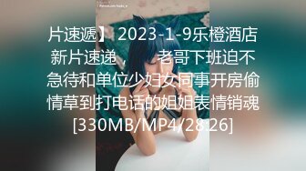 片速遞】 2023-1-9乐橙酒店新片速递，❤️老哥下班迫不急待和单位少妇女同事开房偷情草到打电话的姐姐表情销魂[330MB/MP4/28:26]