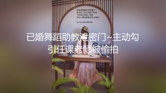 已婚舞蹈助教泄密门~主动勾引任课老师被偷拍