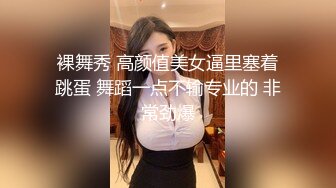 裸舞秀 高颜值美女逼里塞着跳蛋 舞蹈一点不输专业的 非常劲爆