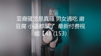 亚裔骚货是真骚 男女通吃 磨豆腐 小逼都黑了  最新付费视频【48 (153)