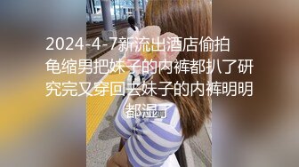 2024-4-7新流出酒店偷拍❤️龟缩男把妹子的内裤都扒了研究完又穿回去妹子的内裤明明都湿了