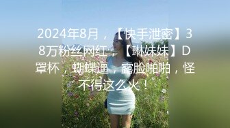 2024年8月，【快手泄密】38万粉丝网红，【琳妹妹】D罩杯，蝴蝶逼，露脸啪啪，怪不得这么火！