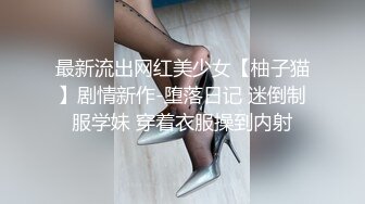 最新流出网红美少女【柚子猫】剧情新作-堕落日记 迷倒制服学妹 穿着衣服操到内射