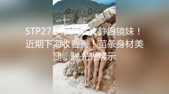 STP27146 气质文静眼镜妹！近期下海收费秀！苗条身材美腿，脱光光展示