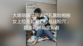 大眼萌妹子新人面孔露脸啪啪女上位无套暴力打桩战粉穴，超多花样角度刺激