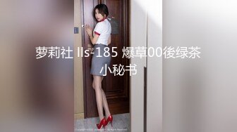 萝莉社 lls-185 爆草00後绿茶小秘书