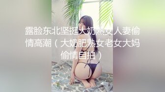 露脸东北坚挺大奶熟女人妻偷情高潮（大奶肥熟女老女大妈偷情自拍）