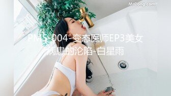 PMS-004-变态医师EP3美女病患的沦陷-白星雨