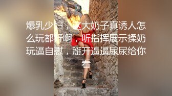 爆乳少妇，这大奶子真诱人怎么玩都行啊，听指挥展示揉奶玩逼自慰，掰开逼逼尿尿给你看