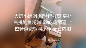 大奶小姐姐 啊爸爸好爽 身材高挑鲍鱼粉嫩 69吃鸡舔逼 上位骑乘爸爸叫不停 无套内射