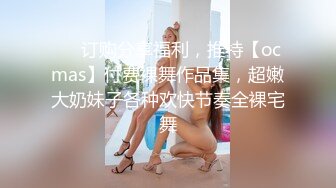 ❤️订购分享福利，推特【ocmas】付费裸舞作品集，超嫩大奶妹子各种欢快节奏全裸宅舞