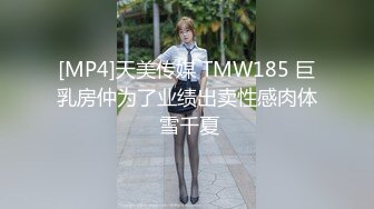 [MP4]天美传媒 TMW185 巨乳房仲为了业绩出卖性感肉体 雪千夏