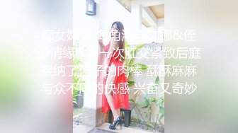 痴女婶婶 海角淫母文娜&侄子情缘1 第一次肛交紧致后庭接纳了侄子的肉棒 酥酥麻麻与众不同的快感 兴奋又奇妙