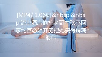 [MP4/ 1.06G]&nbsp;&nbsp;流出酒店偷拍老哥中秋不回家约富态姐开房把她搞得销魂浪叫