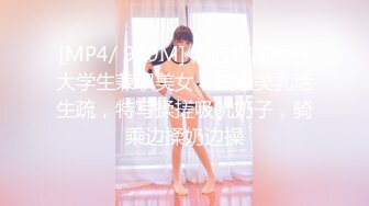 [MP4/ 989M] 酒店约高颜值大学生兼职美女，白嫩美乳活生疏，特写揉搓吸吮奶子，骑乘边揉奶边操