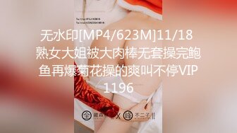 无水印[MP4/623M]11/18 熟女大姐被大肉棒无套操完鲍鱼再爆菊花操的爽叫不停VIP1196