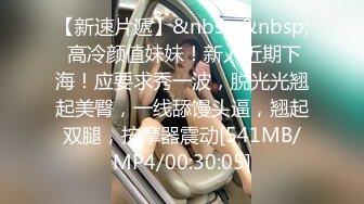 【新速片遞】&nbsp;&nbsp; 高冷颜值妹妹！新人近期下海！应要求秀一波，脱光光翘起美臀，一线舔馒头逼，翘起双腿，按摩器震动[541MB/MP4/00:30:05]