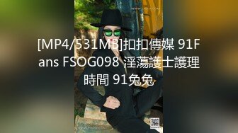 [MP4/531MB]扣扣傳媒 91Fans FSOG098 淫蕩護士護理時間 91兔兔